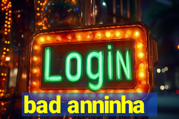 bad anninha